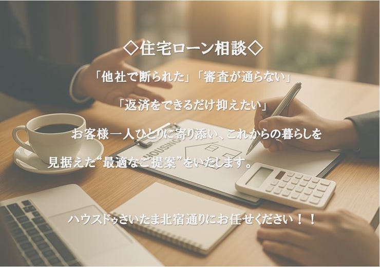 【住宅ローン相談】
「他社で断られた」「審査が通らない」「返済をできるだけ抑えたい」
お客様一人ひとりに寄り添い、これからの暮らしを見据えた
“最適なご提案”をいたします。