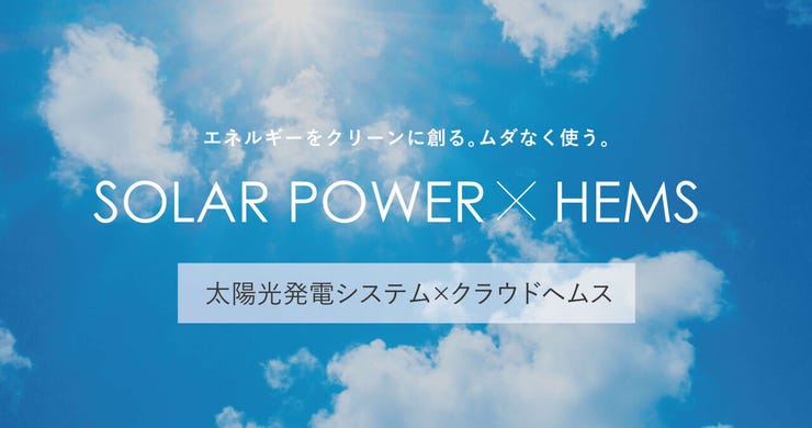 太陽光のエネルギーで電気を創る太陽光発電システムと、創った電気を効率よく使うためのクラウドHEMS。
環境へ配慮しながら毎月のランニングコストが抑えられます。