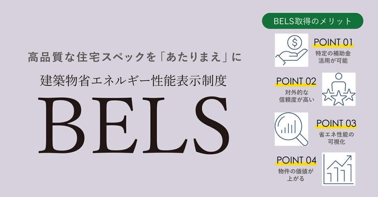 BELSとは「建築物省エネルギー性能表示制度」のことで、新築・既存の建築物の省エネ性能を、第三者評価機関が評価し認定する制度です。